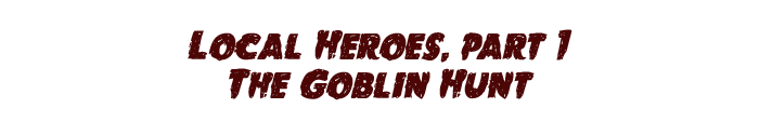 Local heroes part 1: The goblin hunt